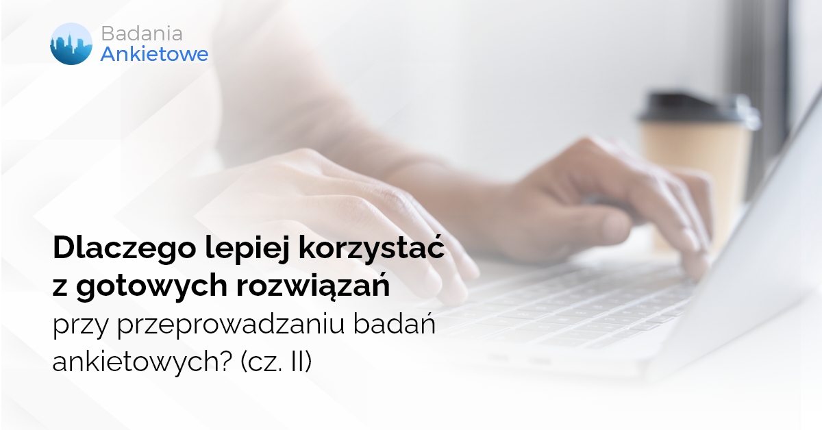 Dlaczego lepiej korzystać z gotowych rozwiązań przy przeprowadzaniu badań ankietowych? (cz. II)